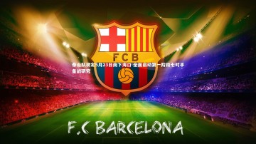 乐竟体育app-泰山队初定5月23日南下海口 全面启动第一阶段七对手备战研究