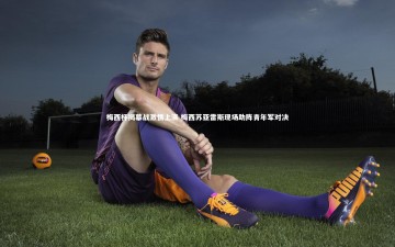 乐竟体育app|梅西杯揭幕战激情上演 梅西苏亚雷斯现场助阵青年军对决