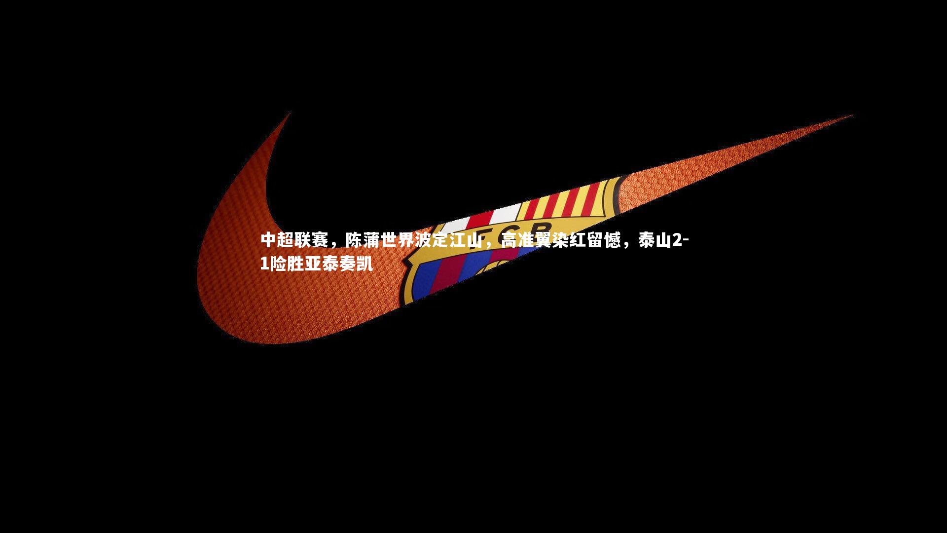 中超联赛，陈蒲世界波定江山，高准翼染红留憾，泰山2-1险胜亚泰奏凯